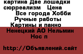 картина Две лошадки ...сюрреализм › Цена ­ 21 000 - Все города Хобби. Ручные работы » Картины и панно   . Ненецкий АО,Нельмин Нос п.